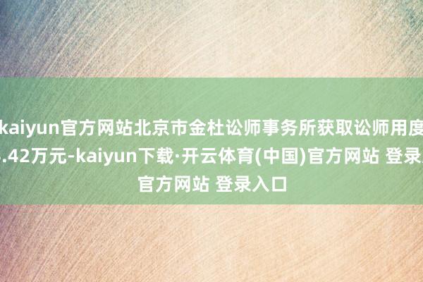 kaiyun官方网站北京市金杜讼师事务所获取讼师用度654.42万元-kaiyun下载·开云体育(中国)官方网站 登录入口