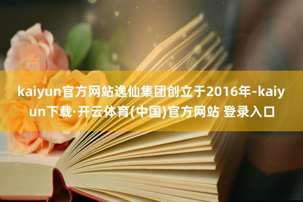 kaiyun官方网站逸仙集团创立于2016年-kaiyun下载·开云体育(中国)官方网站 登录入口